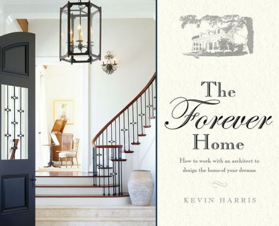 Cover for Kevin Harris · The Forever Home: How to Work with an Architect to Design the Home of Your Dreams (Hardcover Book) (2015)