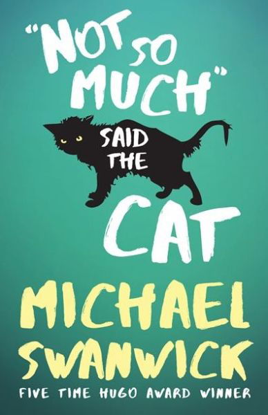 Cover for Michael Swanwick · Not so much said the cat (Book) [First edition. edition] (2016)