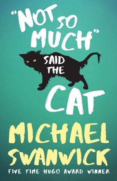 Not so much said the cat - Michael Swanwick - Kirjat -  - 9781616962289 - tiistai 9. elokuuta 2016