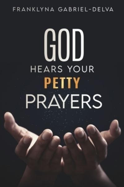 Cover for Franklyna Gabriel-Delva · God Hears Your Petty Prayers (Paperback Book) (2022)