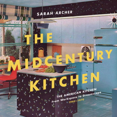 Cover for Sarah Archer · The Midcentury Kitchen: America's Favorite Room, from Workspace to Dreamscape, 1940s-1970s (Hardcover Book) (2019)