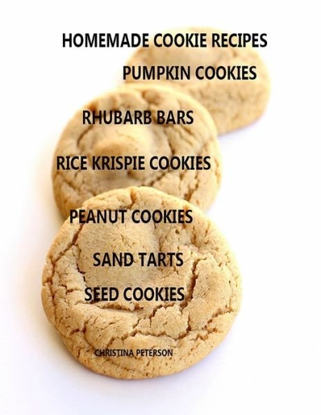 Cover for Christina Peterson · Homemade Cookie Recipes Pumpkin Cookies, Rhubarb Bars, Rice Krispies Cookies, Peanut Cookie, Sand Tarts, Seed Cookies (Paperback Book) (2019)