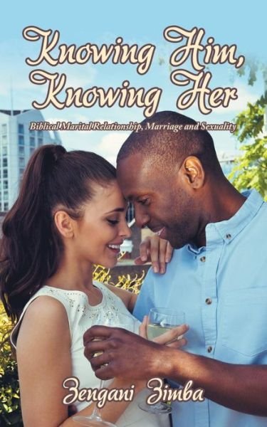 Knowing Him, Knowing Her: Biblical Marital Relationship, Marriage and Sexuality - Zengani Zimba - Bøger - Authorhouse UK - 9781728382289 - 6. marts 2019