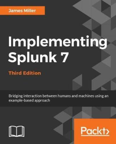 Implementing Splunk 7, Third Edition: Effective operational intelligence to transform machine-generated data into valuable business insight, 3rd Edition - James Miller - Bøger - Packt Publishing Limited - 9781788836289 - 29. marts 2018