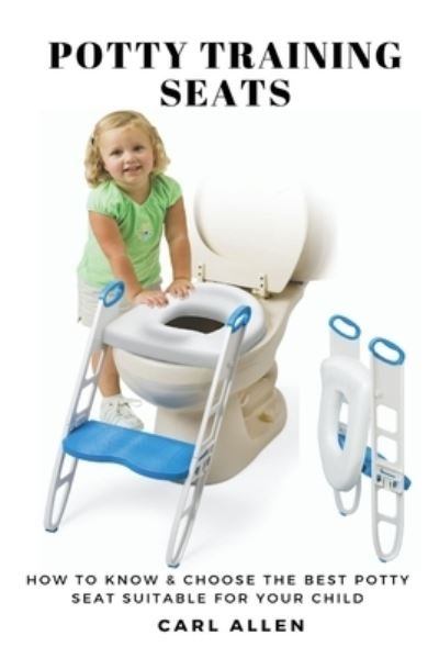 Cover for Carl Allen · Potty Training Seats: How to Know &amp; Choose the Best Potty Seat Suitable for Your Child (Taschenbuch) (2019)
