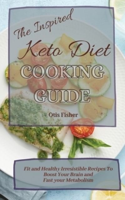 Cover for Otis Fisher · The Inspired Keto Diet Cooking Guide: Fit and Healthy Irresistible Recipes To Boost Your Brain and Fast your Metabolism (Inbunden Bok) (2021)