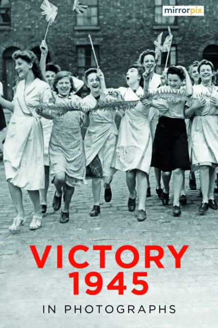 Cover for Mirrorpix · Victory 1945 in Photographs (Paperback Book) [New edition] (2025)