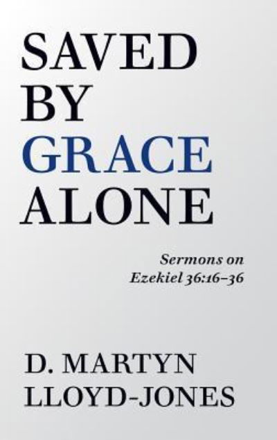 Saved By Grace Alone : Sermons on Ezekiel 36 - D. Martyn Lloyd-Jones - Books - Banner of Truth - 9781848718289 - December 6, 2018