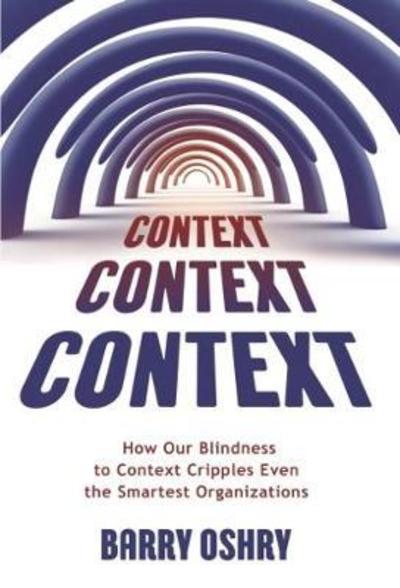 Context, Context, Context: How Our Blindness to Context Cripples Even the Smartest Organizations - Barry Oshry - Libros - Triarchy Press - 9781911193289 - 2 de enero de 2018