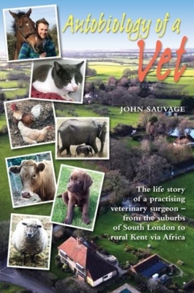 Cover for John Sauvage · Autobiology of a Vet: The life story of a veterinary surgeon - from the suburbs of South London to rural Kent via Africa (Hardcover Book) (2021)