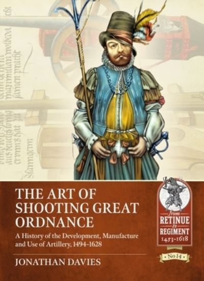 Cover for Jonathan Davies · The Art of Shooting Great Ordnance: A History of the Development, Manufacture and Use of Artillery, 1494-1628 - From Retinue to Regiment (Paperback Book) (2022)