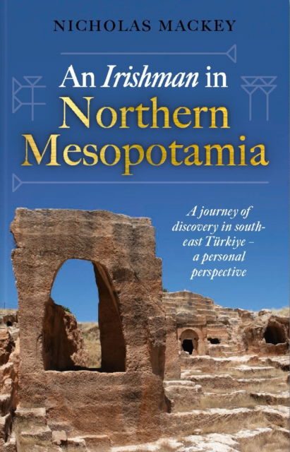 Nicholas Mackey · An Irishman in Northern Mesopotamia: A Journey of Discovery in South-East Turkiye – A Personal Perspective (Hardcover Book) (2024)