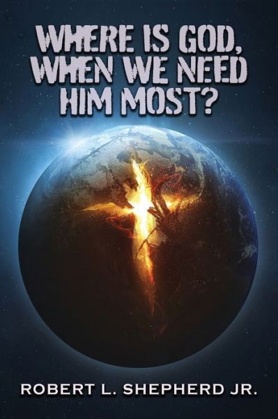 Where Is God, When We Need Him Most? - Robert L. Shepherd Jr. - Books - Authors' Tranquility Press - 9781958554289 - June 7, 2022