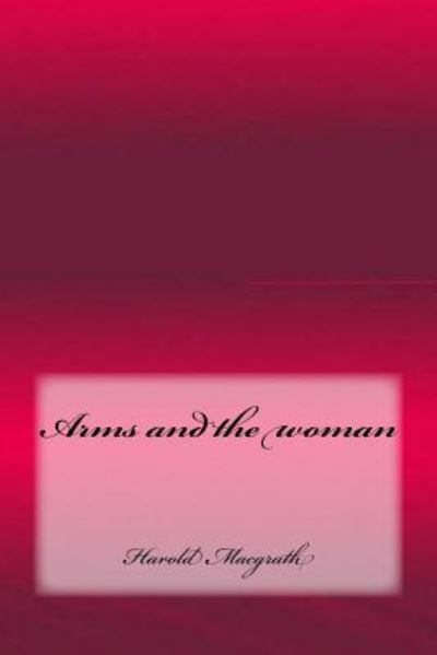 Arms and the Woman - Harold Macgrath - Books - Createspace Independent Publishing Platf - 9781973739289 - July 19, 2017