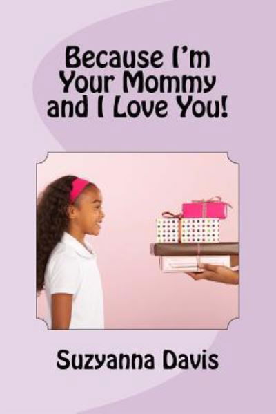 Because I'm Your Mommy and I Love You! - Suzyanna Davis - Books - Createspace Independent Publishing Platf - 9781978482289 - October 19, 2017