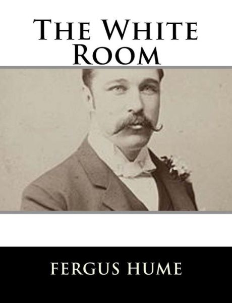 The White Room - Fergus Hume - Books - Createspace Independent Publishing Platf - 9781979500289 - November 6, 2017