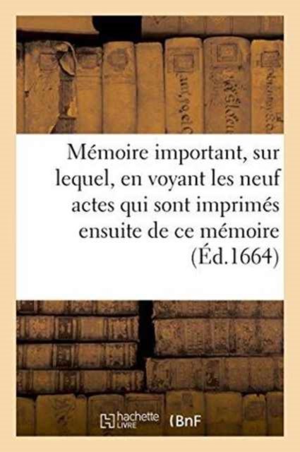 Cover for &quot;&quot; · Memoire Important, Sur Lequel, En Voyant Les Neuf Actes Qui Sont Imprimes Ensuite de Ce Memoire (Paperback Bog) (2016)