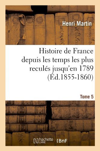 Cover for Henri Martin · Histoire De France Depuis Les Temps Les Plus Recules Jusqu'en 1789. Tome 5 (Ed.1855-1860) (French Edition) (Paperback Book) [French edition] (2012)