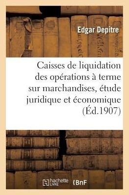Cover for Depitre-E · Les Caisses de Liquidation Des Operations A Terme Sur Marchandises, Etude Juridique Et Economique (Pocketbok) (2018)