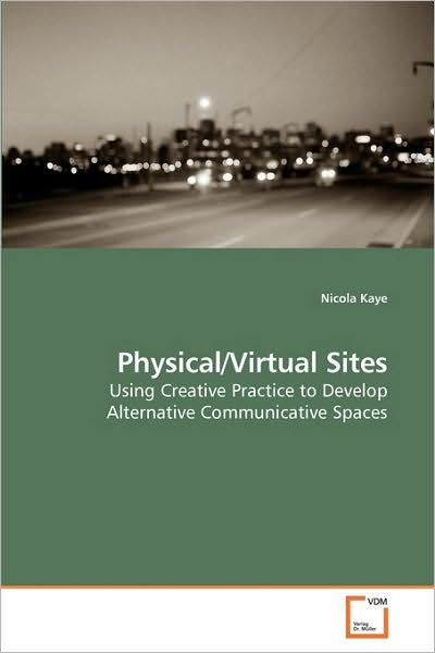 Cover for Nicola Kaye · Physical / Virtual Sites: Using Creative Practice to Develop Alternative Communicative Spaces (Paperback Book) (2009)