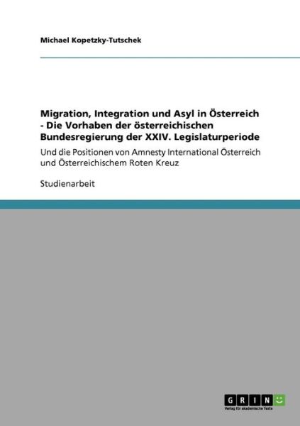Cover for Michael Kopetzky-Tutschek · Migration, Integration und Asyl in OEsterreich - Die Vorhaben der oesterreichischen Bundesregierung der XXIV. Legislaturperiode: Und die Positionen von Amnesty International OEsterreich und OEsterreichischem Roten Kreuz (Paperback Book) [German edition] (2009)