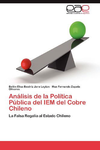 Cover for Max Fernando Zapata Olivares · Análisis De La Política Pública Del Iem Del Cobre Chileno: La Falsa Regalía Al Estado Chileno (Paperback Book) [Spanish edition] (2012)