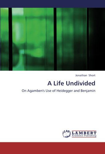 Cover for Jonathan Short · A Life Undivided: on Agamben's Use of Heidegger and Benjamin (Paperback Book) (2012)