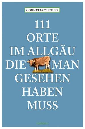 Cover for Cornelia Ziegler · 111 Orte im Allgäu, die man gesehen haben muss (Book) (2023)