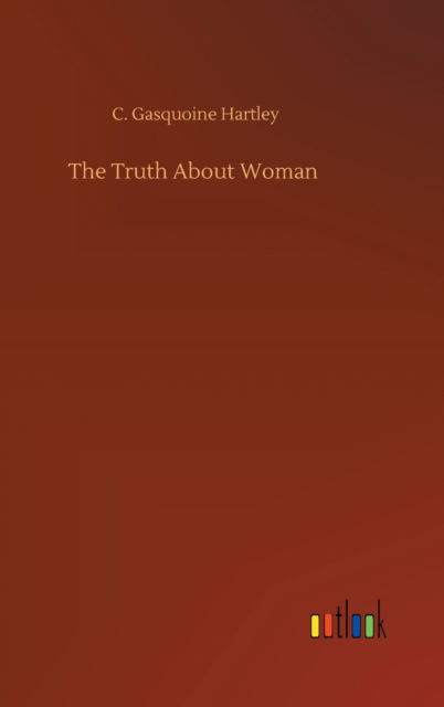 Cover for C Gasquoine Hartley · The Truth About Woman (Hardcover Book) (2020)