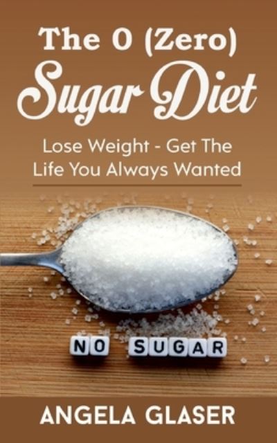 Cover for Angela Glaser · The 0 ( Zero) Sugar Diet: Lose Weight - Get The Life You Always Wanted (Paperback Book) (2021)