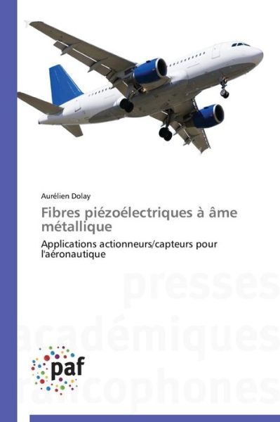 Cover for Aurélien Dolay · Fibres Piézoélectriques À Âme Métallique: Applications Actionneurs / Capteurs Pour L'aéronautique (Paperback Book) [French edition] (2018)