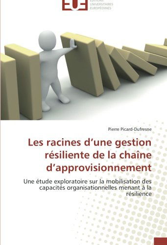 Cover for Pierre Picard-dufresne · Les Racines D'une Gestion Résiliente De La Chaîne D'approvisionnement: Une Étude Exploratoire Sur La Mobilisation Des Capacités Organisationnelles Menant À La Résilience (Paperback Book) [French edition] (2018)