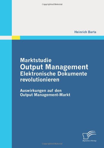 Cover for Heinrich Barta · Marktstudie Output Management: Elektronische Dokumente revolutionieren: Auswirkungen auf den Output Management-Markt (Paperback Book) [German edition] (2011)