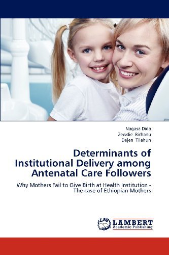 Cover for Dejen Tilahun · Determinants of Institutional Delivery Among  Antenatal Care Followers: Why Mothers Fail to Give Birth at Health Institution - the Case of Ethiopian Mothers (Paperback Bog) (2012)