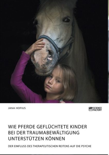 Cover for Jana Hofius · Wie Pferde gefluchtete Kinder bei der Traumabewaltigung unterstutzen koennen. Der Einfluss des therapeutischen Reitens auf die Psyche (Pocketbok) (2020)