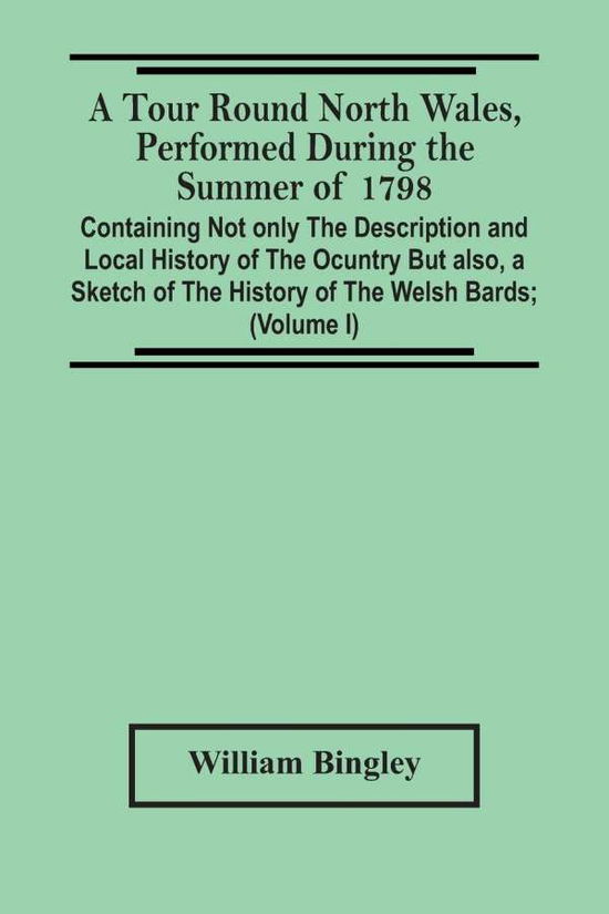 Cover for William Bingley · A Tour Round North Wales, Performed During The Summer Of 1798; Containing Not Only The Description And Local History Of The Ocuntry But Also, A Sketch Of The History Of The Welsh Bards; And Essay On The Language; Observations On The Manners And Customs; A (Paperback Bog) (2021)