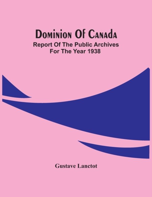 Cover for Gustave Lanctot · Dominion Of Canada; Report Of The Public Archives For The Year 1938 (Paperback Book) (2021)