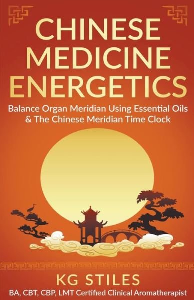 Cover for Kg Stiles · Chinese Medicine Energetics: Balance Organ Meridians Using Essential Oils &amp; The Chinese Meridian Time Clock (Taschenbuch) (2022)