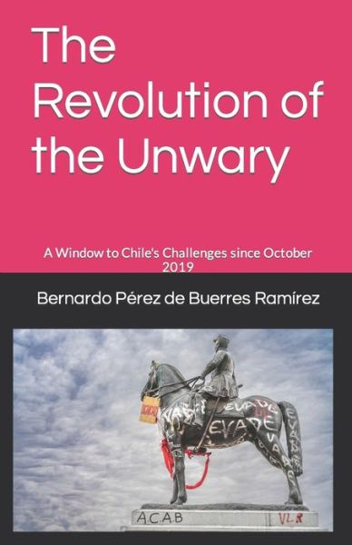 Cover for Bernardo Perez de Buerres Ramirez · The Revolution of the Unwary: A Window to Chile's Challenges since October 2019 (Paperback Book) (2021)