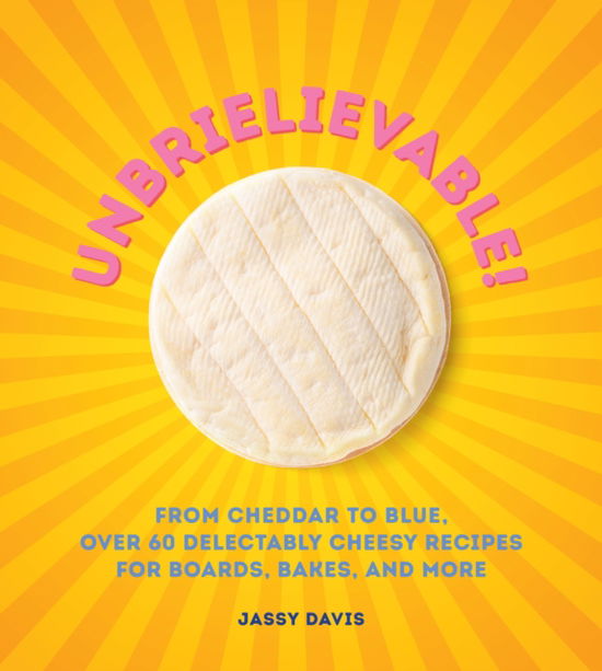 Cover for Jassy Davis · Unbrielievable: From Cheddar to Stilton, Over 60 Delectably Cheesy Recipes for Boards, Bakes, and More (Hardcover Book) (2024)