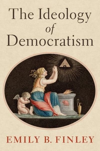 Cover for Finley, Emily B. (2021-2022 John and Daria Barry Postdoctoral Research Fellow, 2021-2022 John and Daria Barry Postdoctoral Research Fellow, Princeton University) · The Ideology of Democratism (Hardcover bog) (2022)