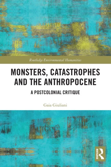 Monsters, Catastrophes and the Anthropocene: A Postcolonial Critique - Routledge Environmental Humanities - Gaia Giuliani - Bøker - Taylor & Francis Ltd - 9780367612290 - 29. april 2022