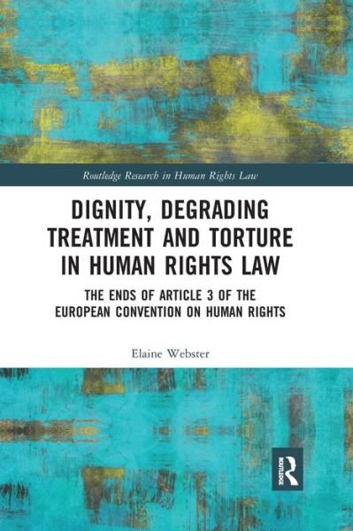 Cover for Elaine Webster · Dignity, Degrading Treatment and Torture in Human Rights Law: The Ends of Article 3 of the European Convention on Human Rights - Routledge Research in Human Rights Law (Paperback Book) (2019)