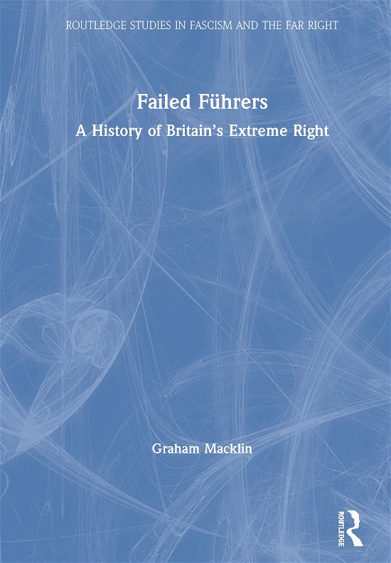 Cover for Graham Macklin · Failed Fuhrers: A History of Britain’s Extreme Right - Routledge Studies in Fascism and the Far Right (Hardcover Book) (2020)