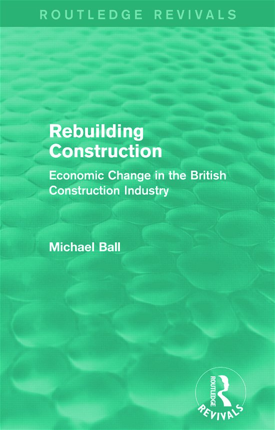 Rebuilding Construction (Routledge Revivals): Economic Change in the British Construction Industry - Routledge Revivals - Michael Ball - Books - Taylor & Francis Ltd - 9780415739290 - May 5, 2015
