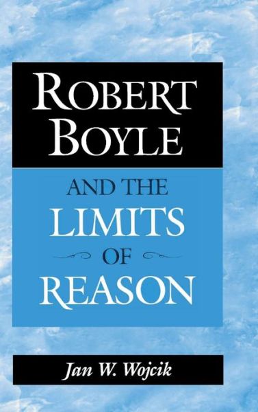 Cover for Wojcik, Jan W. (Auburn University, Alabama) · Robert Boyle and the Limits of Reason (Hardcover Book) (1997)