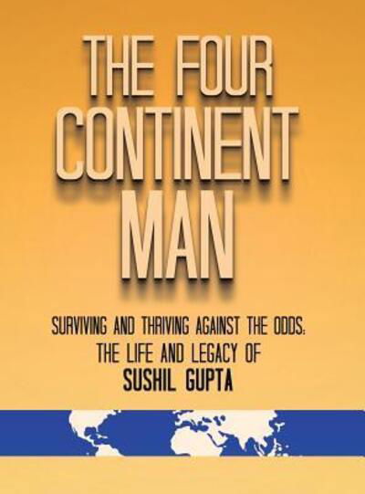 The Four Continent Man: Surviving and Thriving Against the Odds: The Life and Legacy of Sushil Gupta - Sushil Gupta - Książki - Biographymasters - 9780578470290 - 10 marca 2019