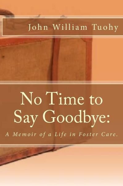 Cover for John William Tuohy · No Time to Say Goodbye: a Memoir of a Life in Foster Care. (Paperback Book) (2015)