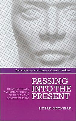 Cover for Sinead Moynihan · Passing into the Present: Contemporary American Fiction of Racial and Gender Passing - Contemporary American and Canadian Writers (Hardcover bog) (2010)