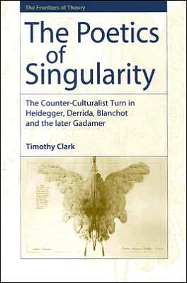 Cover for Timothy Clark · The Poetics of Singularity: The Counter-Culturalist Turn in Heidegger, Derrida, Blanchot and the later Gadamer (Hardcover Book) (2005)